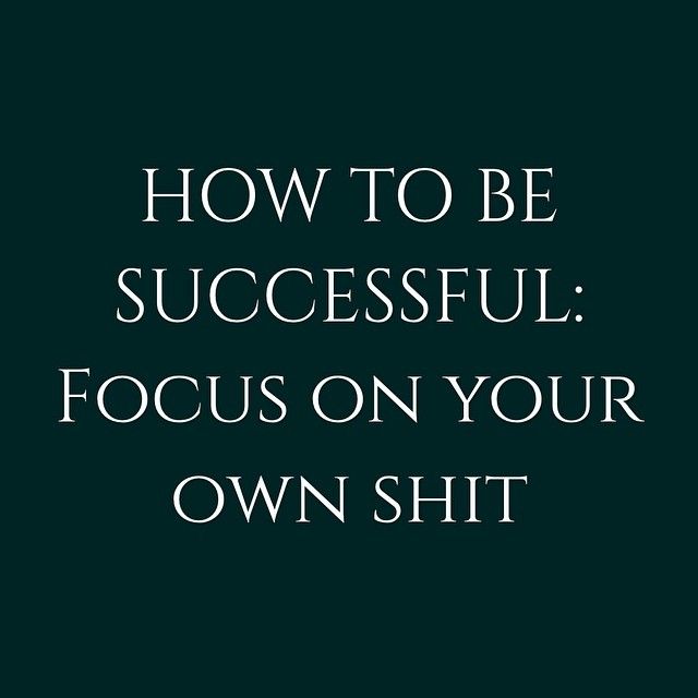 How to be successful: focus on your own shit